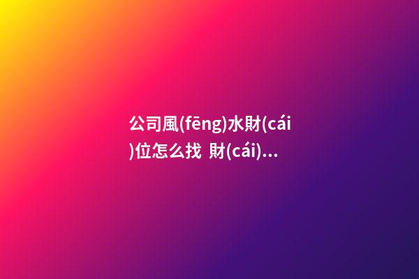 公司風(fēng)水財(cái)位怎么找  財(cái)位適宜放闊葉植物